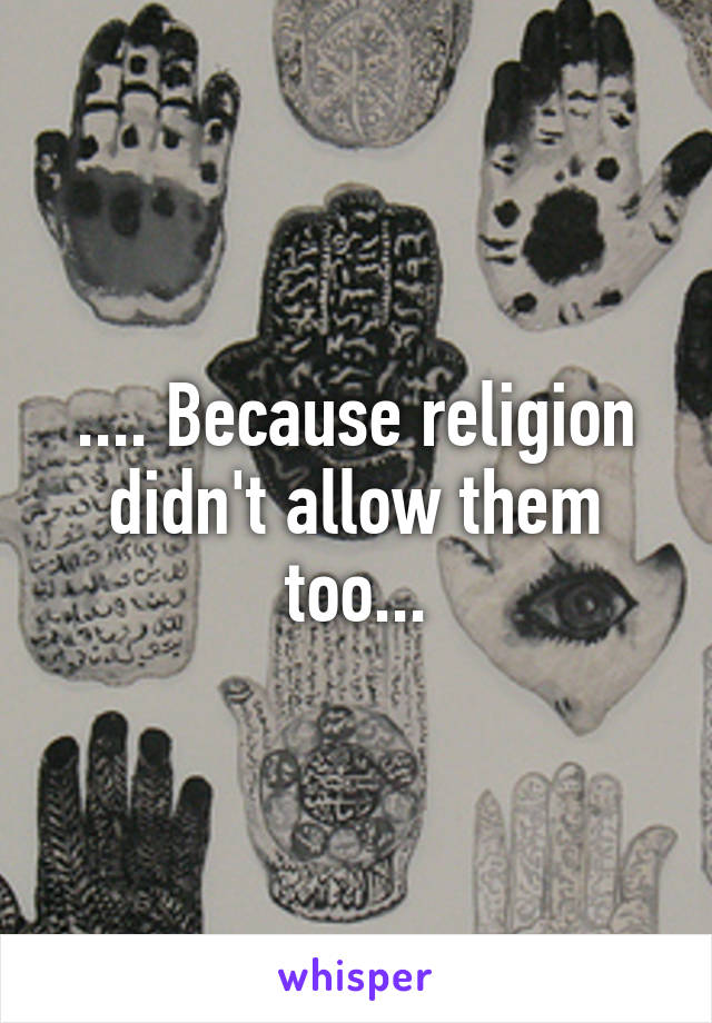 .... Because religion didn't allow them too...