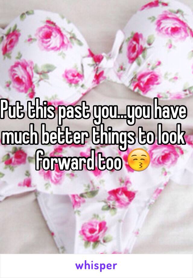 Put this past you...you have much better things to look forward too 😚