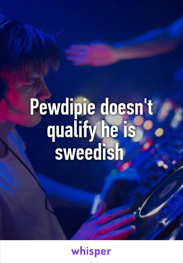 Pewdipie doesn't qualify he is sweedish 