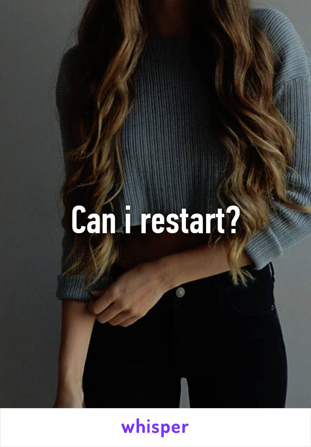 Can i restart?