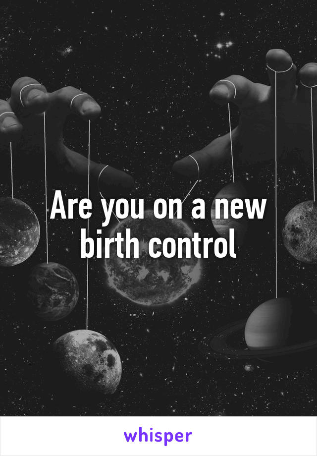 Are you on a new birth control
