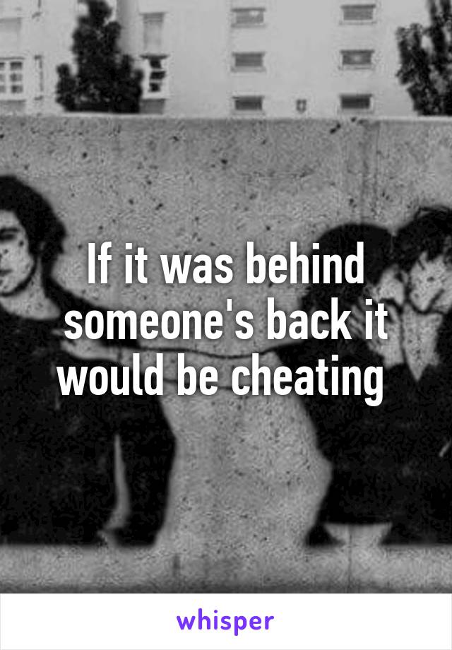If it was behind someone's back it would be cheating 