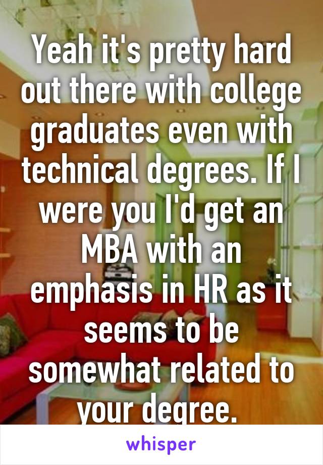Yeah it's pretty hard out there with college graduates even with technical degrees. If I were you I'd get an MBA with an emphasis in HR as it seems to be somewhat related to your degree. 