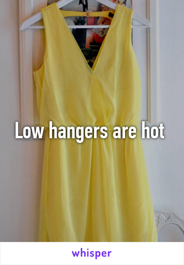 Low hangers are hot 