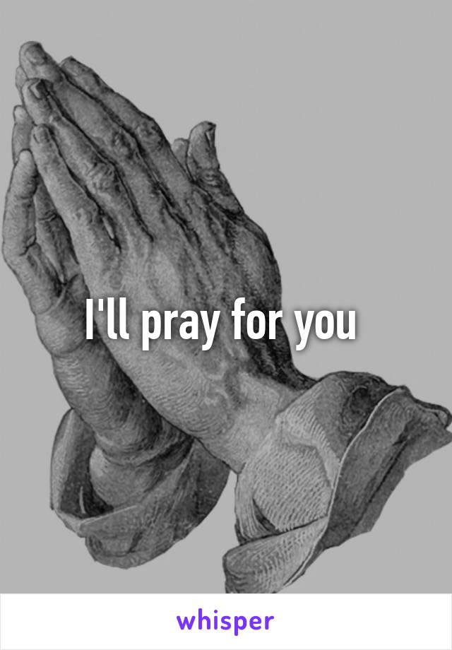 I'll pray for you 