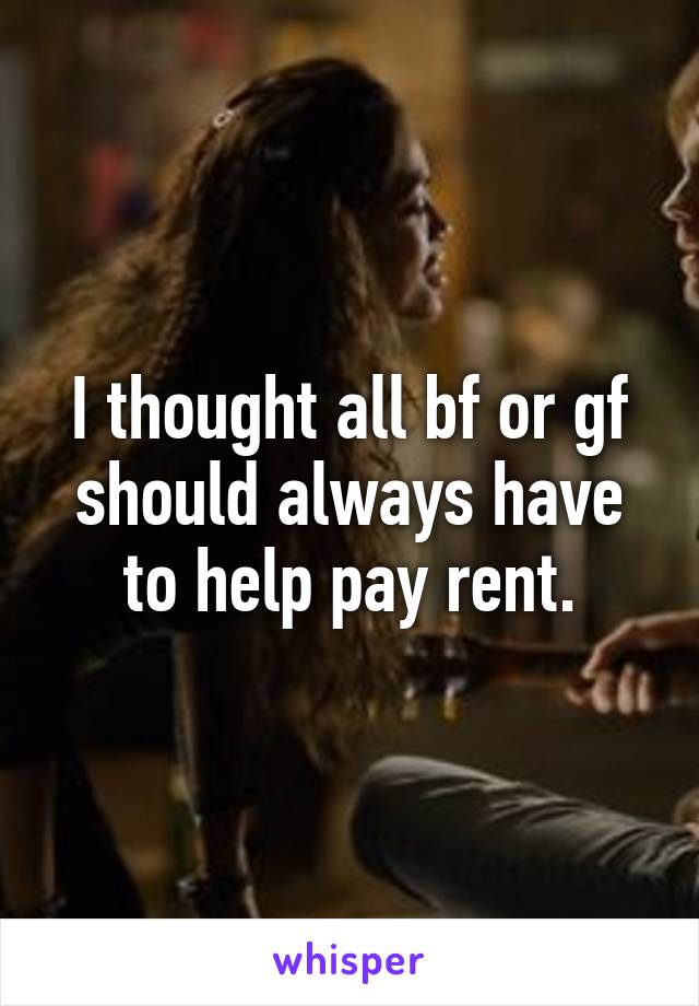 I thought all bf or gf should always have to help pay rent.
