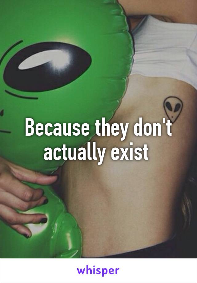 Because they don't actually exist 