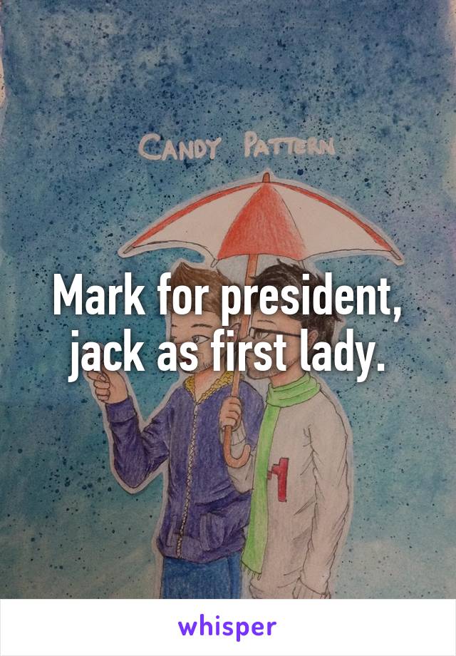 Mark for president, jack as first lady.