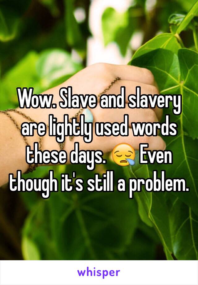 Wow. Slave and slavery are lightly used words these days. 😪 Even though it's still a problem. 