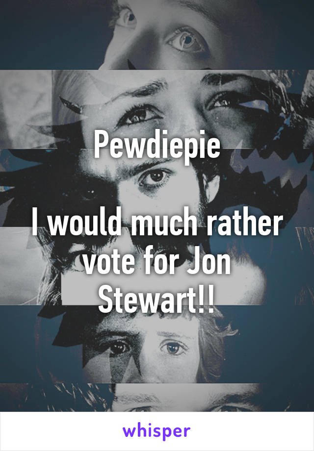 Pewdiepie

I would much rather vote for Jon Stewart!!