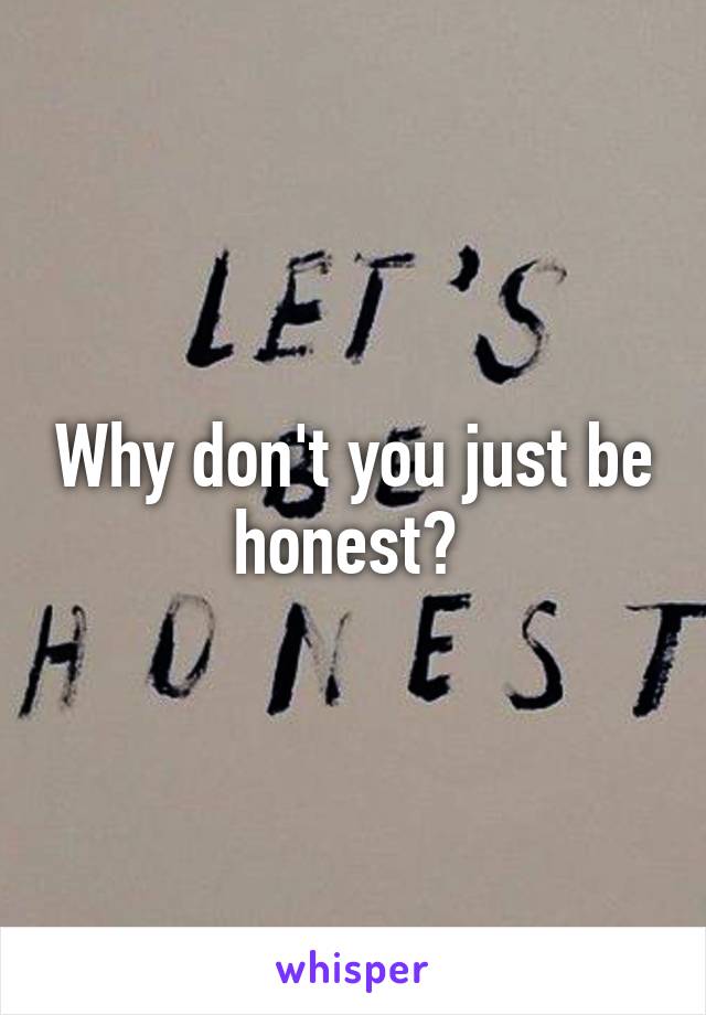Why don't you just be honest? 