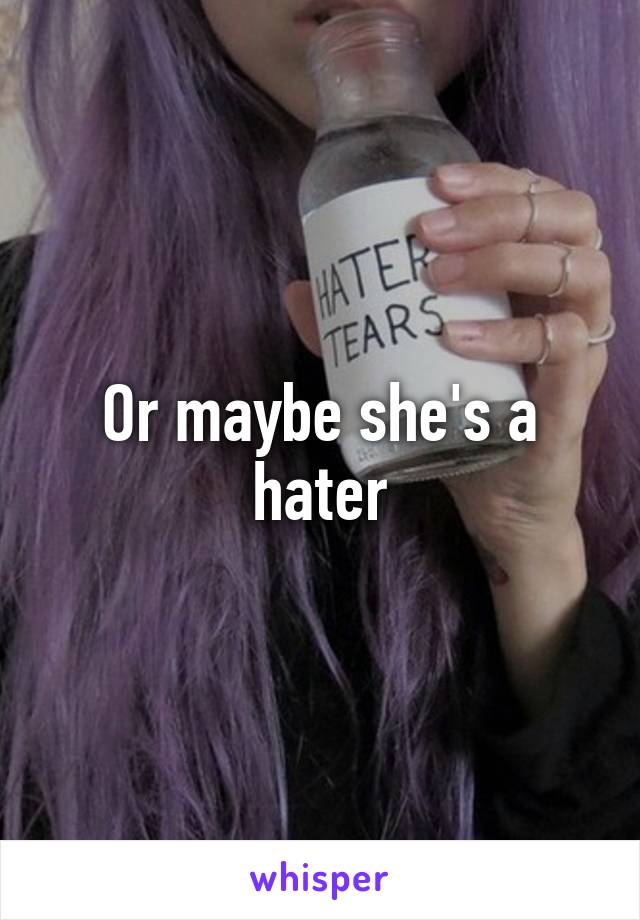 Or maybe she's a hater