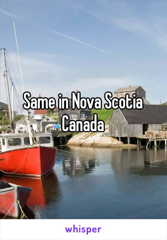 Same in Nova Scotia Canada 