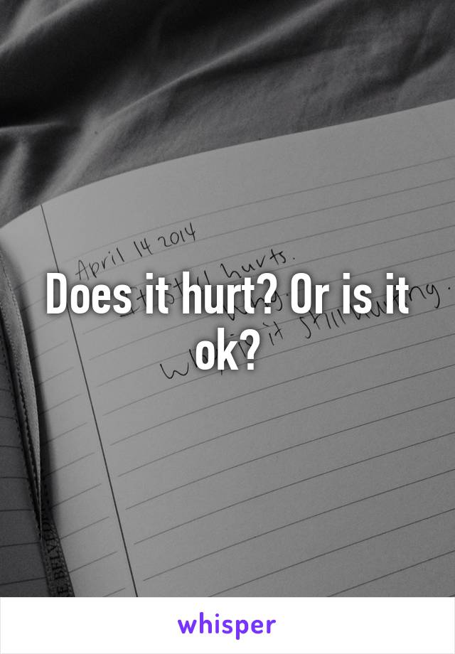 Does it hurt? Or is it ok?