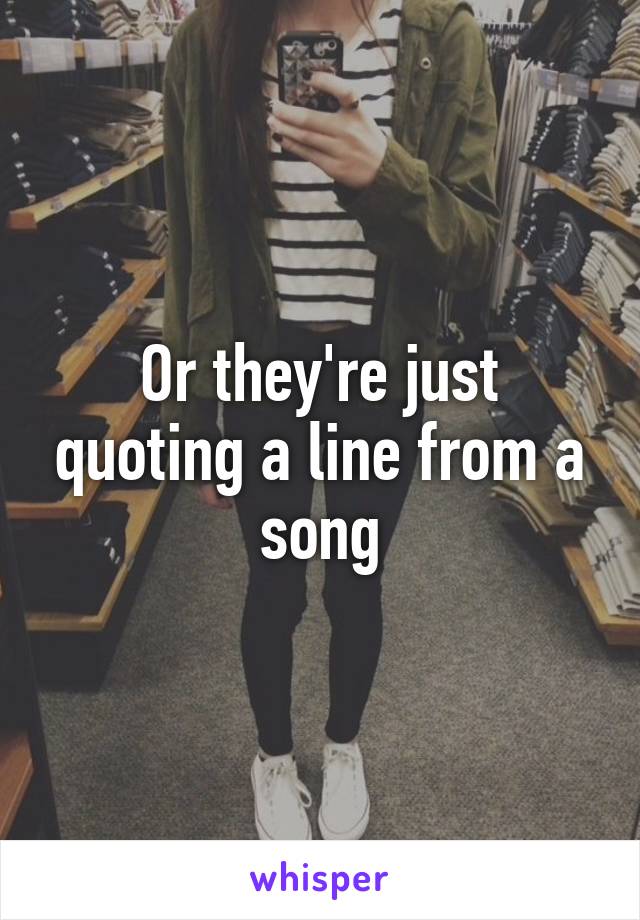 Or they're just quoting a line from a song
