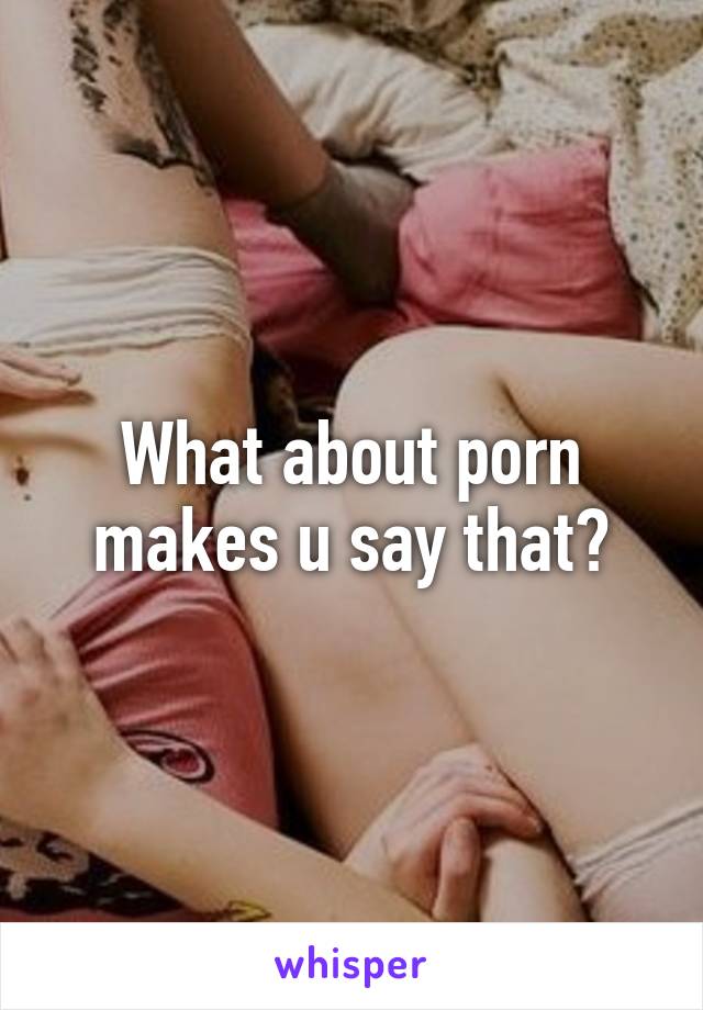 What about porn makes u say that?