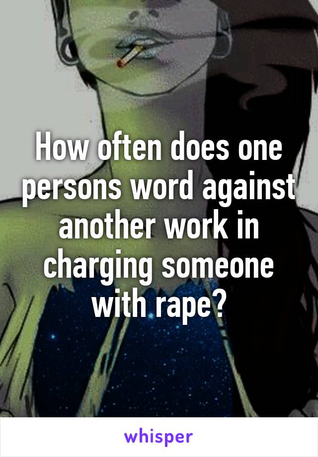 How often does one persons word against another work in charging someone with rape?