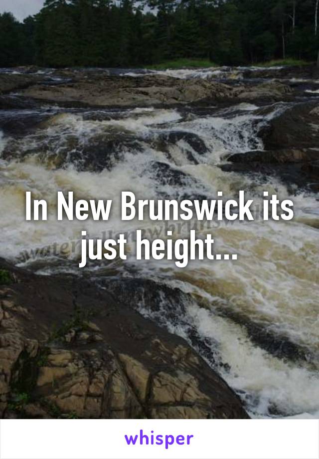 In New Brunswick its just height...