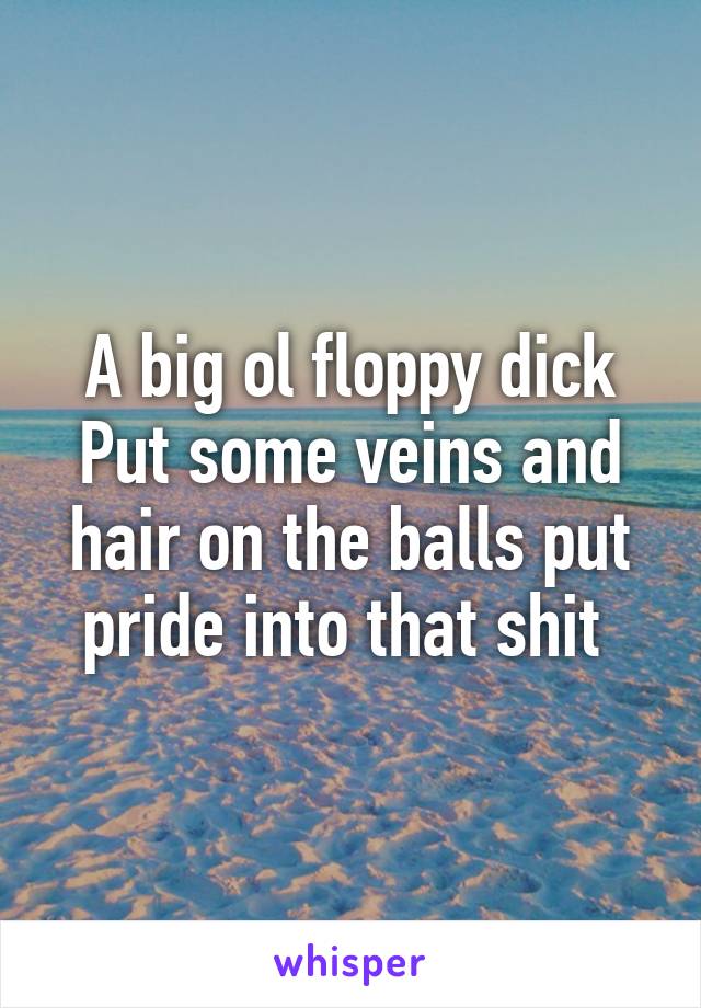 A big ol floppy dick
Put some veins and hair on the balls put pride into that shit 