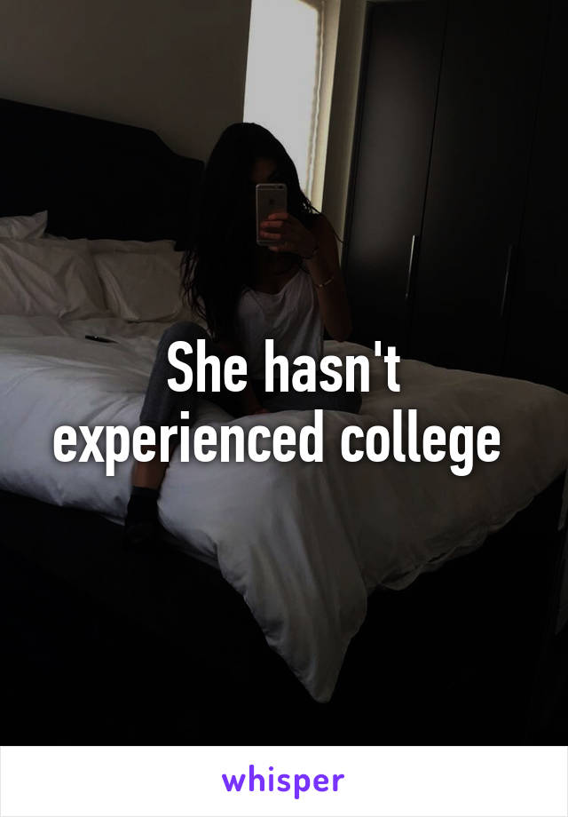 She hasn't experienced college 