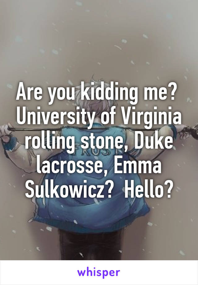 Are you kidding me?  University of Virginia rolling stone, Duke lacrosse, Emma Sulkowicz?  Hello?