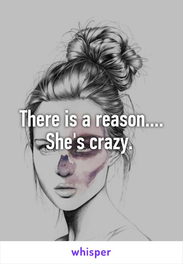 There is a reason....
She's crazy. 
