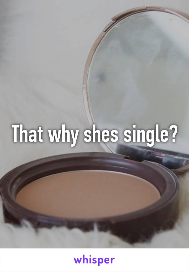 That why shes single?