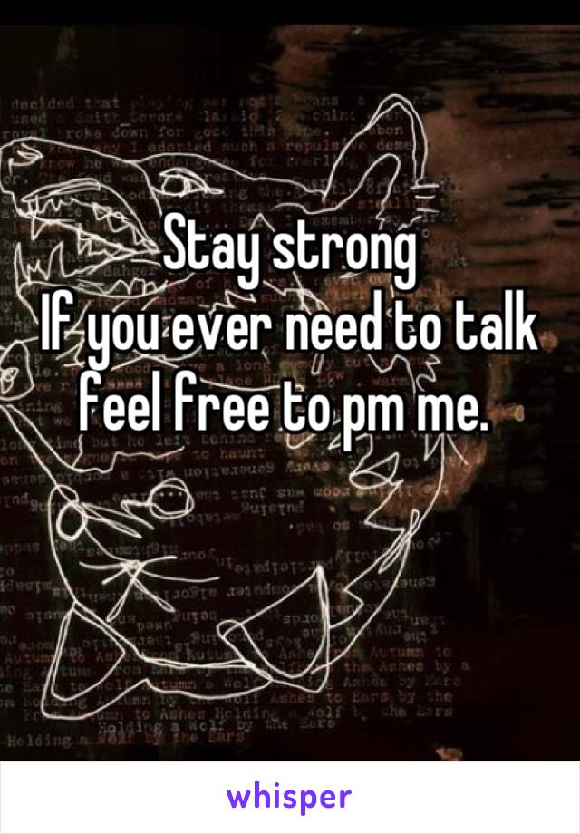 Stay strong
If you ever need to talk feel free to pm me. 
