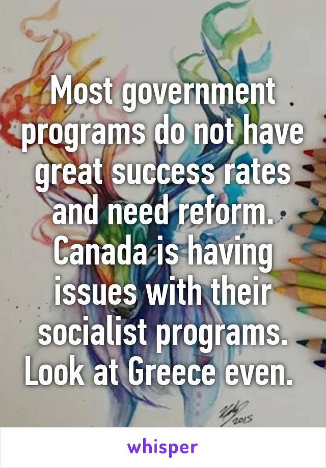 Most government programs do not have great success rates and need reform. Canada is having issues with their socialist programs. Look at Greece even. 