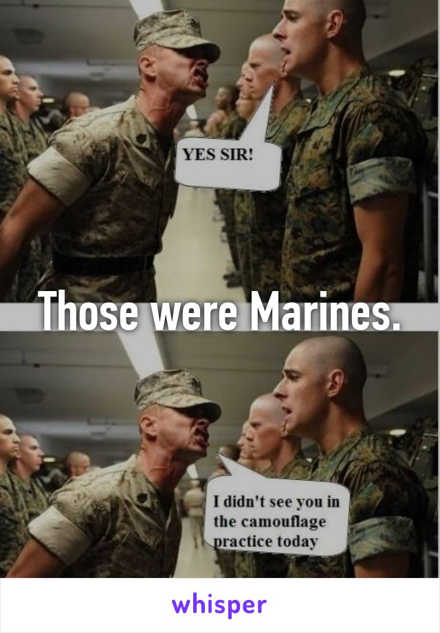Those were Marines.