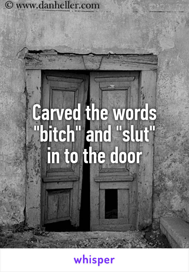 Carved the words
"bitch" and "slut"
in to the door