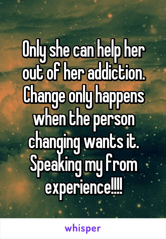 Only she can help her out of her addiction. Change only happens when the person changing wants it. Speaking my from experience!!!!
