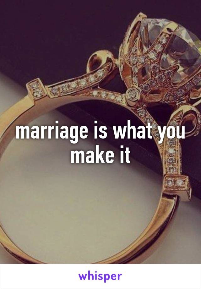 marriage is what you make it