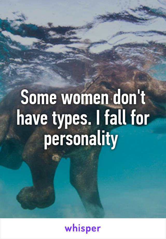 Some women don't have types. I fall for personality 