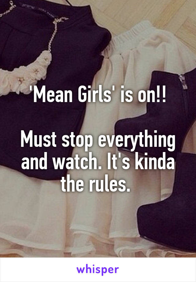 'Mean Girls' is on!!

Must stop everything and watch. It's kinda the rules. 