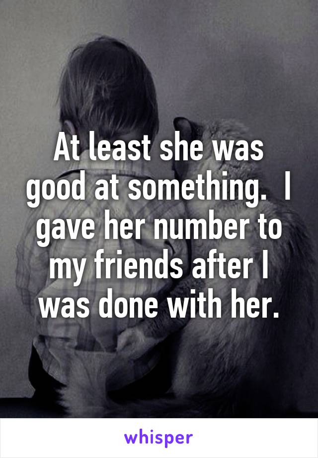 At least she was good at something.  I gave her number to my friends after I was done with her.