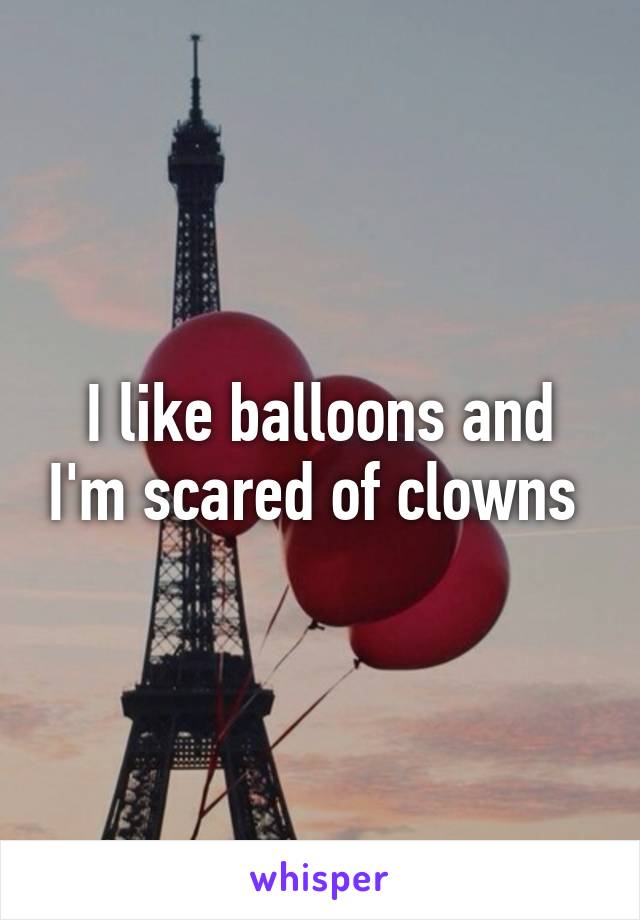 I like balloons and I'm scared of clowns 