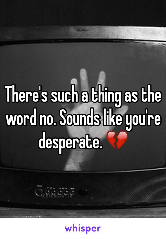 There's such a thing as the word no. Sounds like you're desperate. 💔