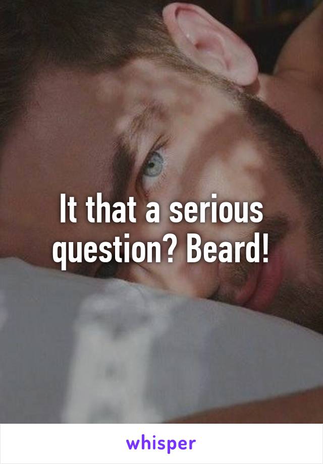 It that a serious question? Beard!