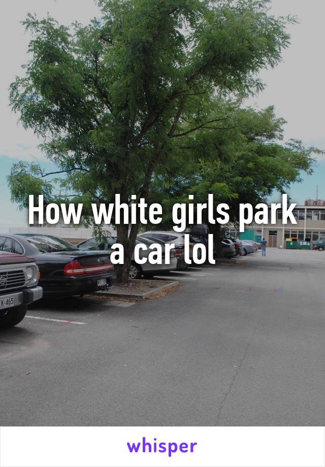 How white girls park a car lol