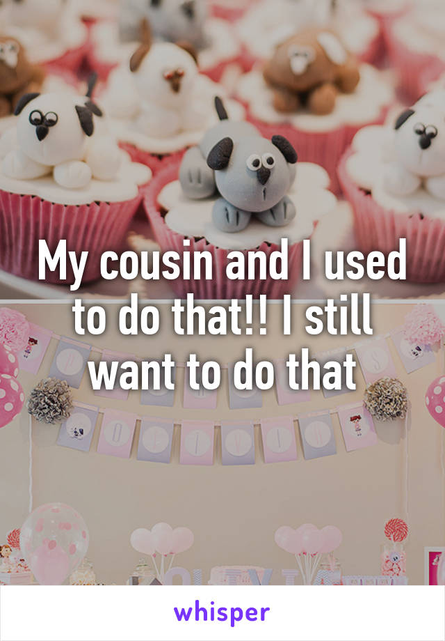 My cousin and I used to do that!! I still want to do that