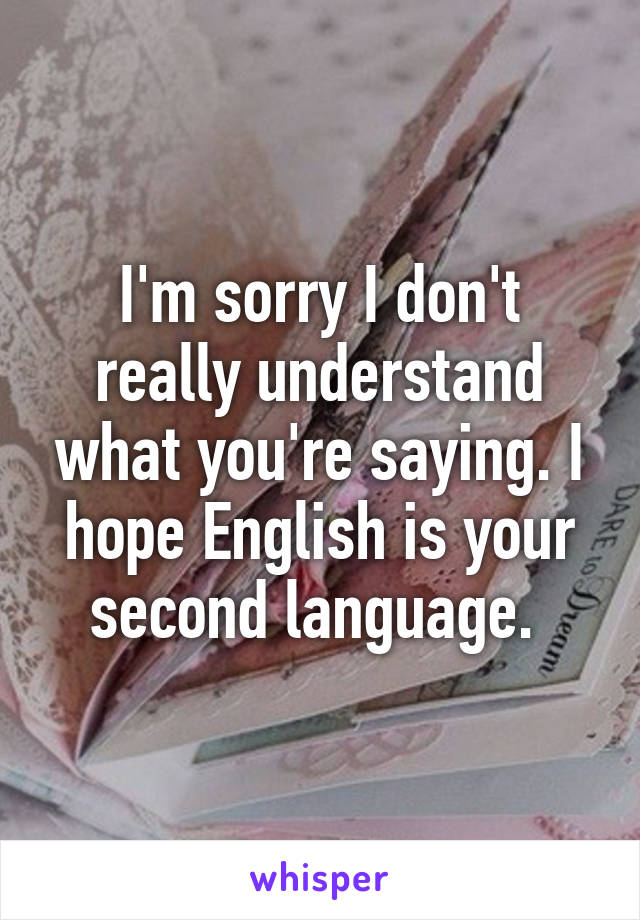 I'm sorry I don't really understand what you're saying. I hope English is your second language. 