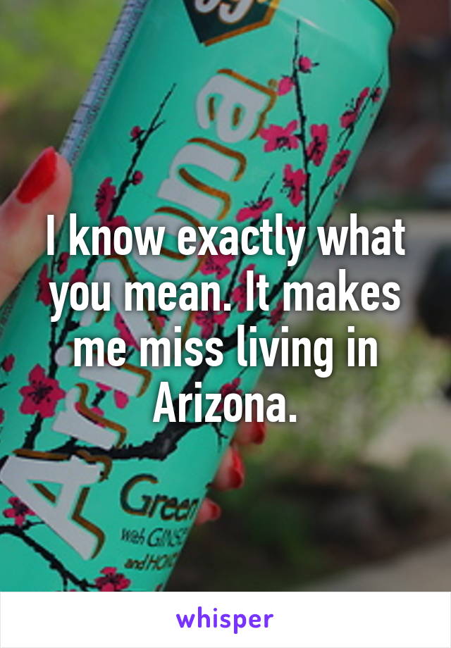 I know exactly what you mean. It makes me miss living in Arizona.