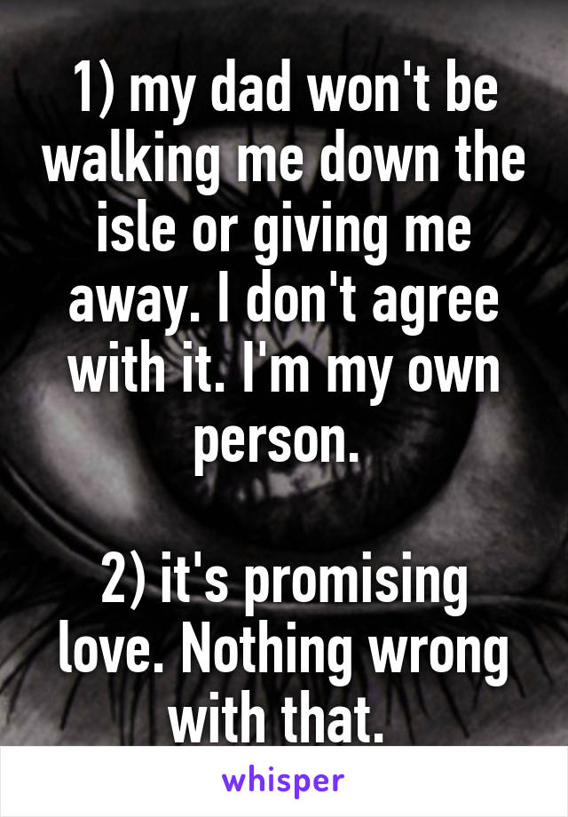 1) my dad won't be walking me down the isle or giving me away. I don't agree with it. I'm my own person. 

2) it's promising love. Nothing wrong with that. 