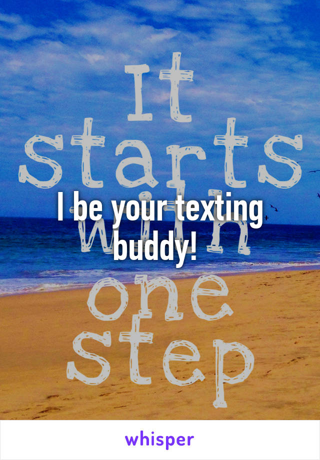 I be your texting buddy! 