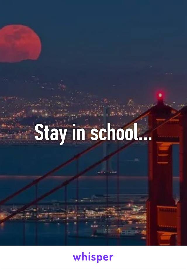 Stay in school...