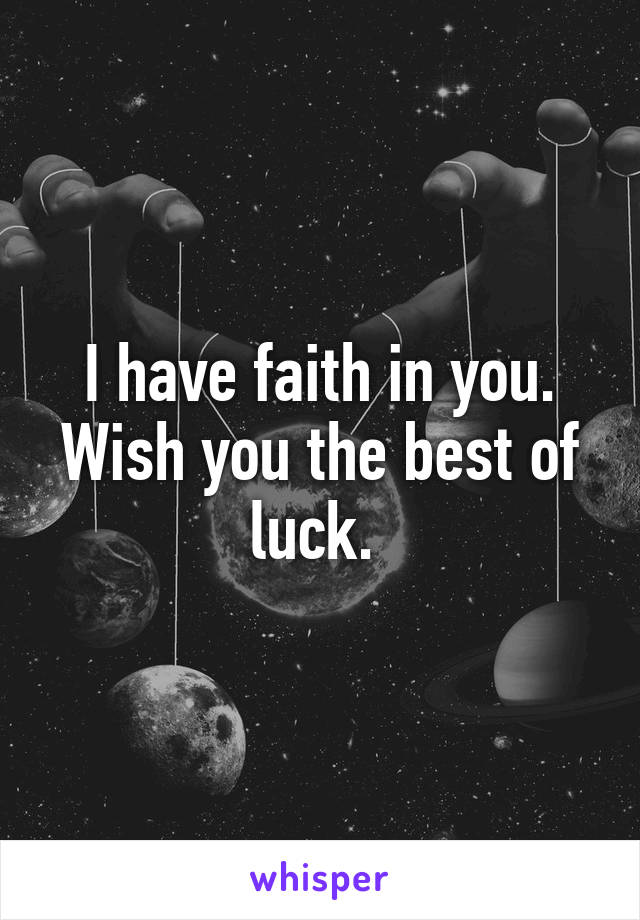 I have faith in you. Wish you the best of luck. 