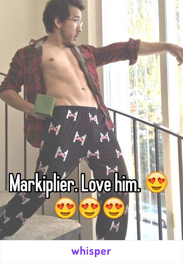 Markiplier. Love him. 😍😍😍😍