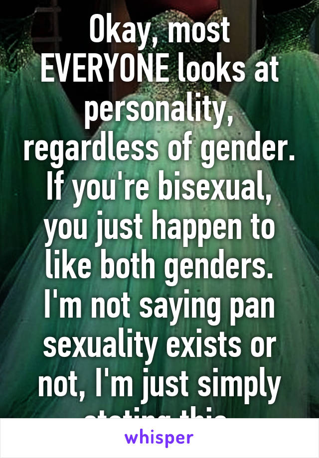 Okay, most EVERYONE looks at personality, regardless of gender. If you're bisexual, you just happen to like both genders.
I'm not saying pan sexuality exists or not, I'm just simply stating this.