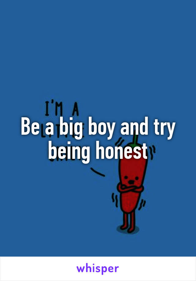 Be a big boy and try being honest